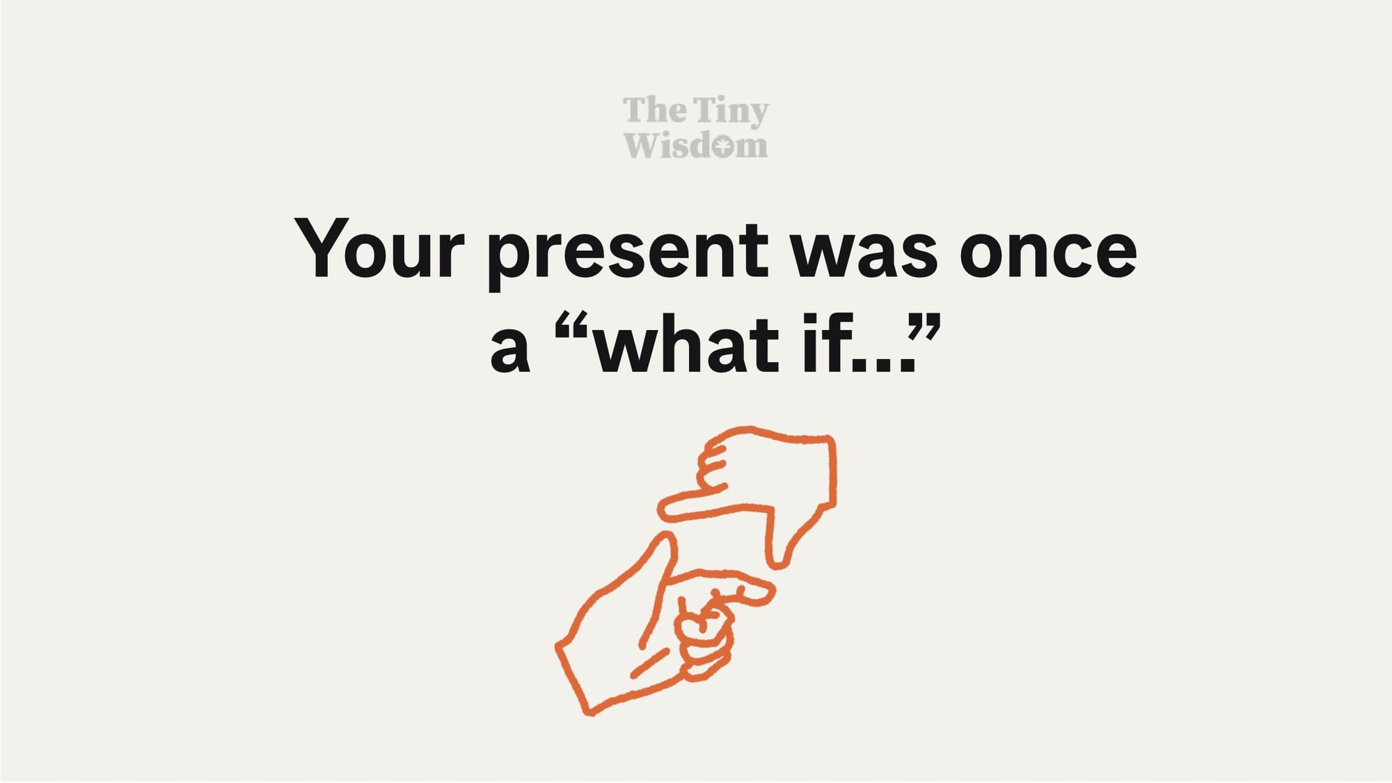 Your present was once a "what if"
