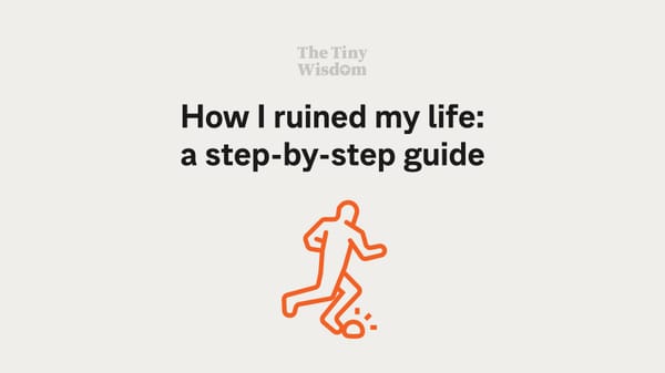 How I ruined my life: a step-by-step guide
